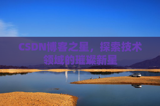 CSDN博客之星，探索技术领域的璀璨新星